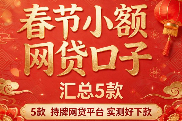 春节小额网贷口子,汇总5款持牌网贷平台实测好下款