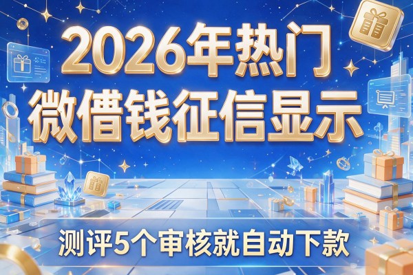 2026年热门微博借钱征信显示,测评5个审核就自动下款的软件