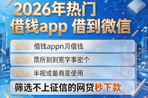 2026年热门借钱app借到微信,筛选5个不上征信的网贷秒下款