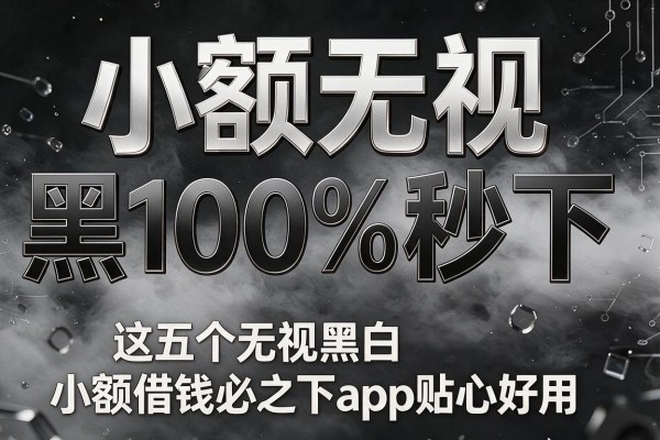 小额无视黑白100%秒下,这五个无视黑白小额借钱必下app贴心好用