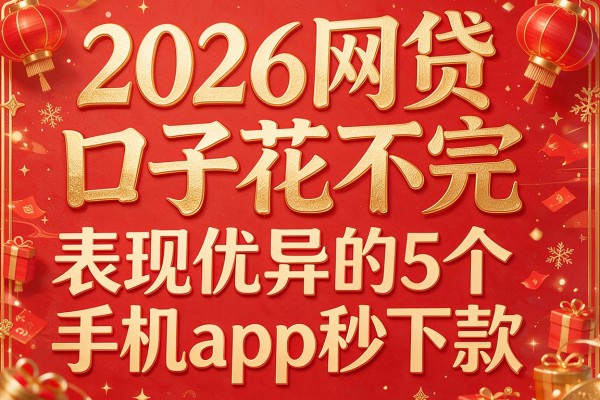 2026网贷口子花不完,表现优异的5个手机app秒下款的