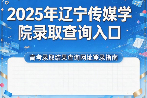 2025年辽宁传媒学院录取查询入口,高考录取结果查询网址登录指南