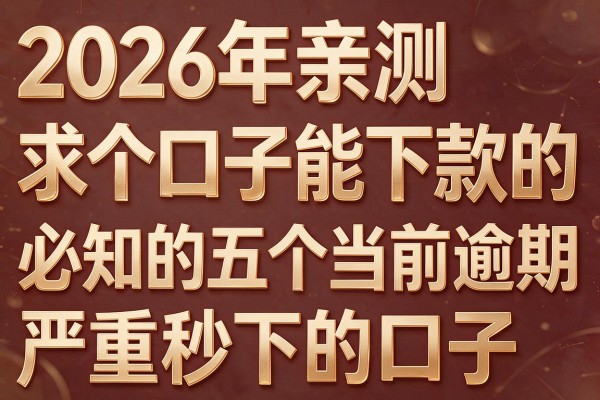 2026年亲测求个口子能下款的，必知的五个当前逾期严重秒下的口子