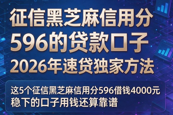 征信黑芝麻信用分596的贷款口子2026年速贷独家方法,这5个征信黑芝麻信用分596借钱4000元稳下的口子用钱还算靠谱