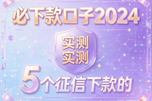 必下款口子2024,实测5个征信下款的平台是哪个