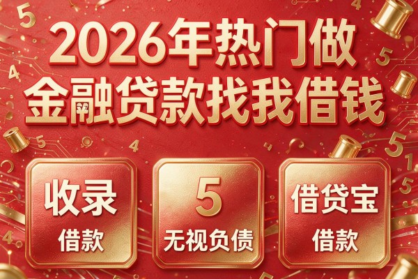 2026年热门做金融贷款找我借钱,收录5个借贷宝无视负债借款