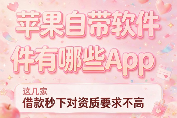 苹果自带软件有哪些app，带您解说这几家借款秒下对资质要求不高app