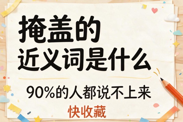 掩盖的近义词是什么 这些词90%的人都说不上来 快收藏
