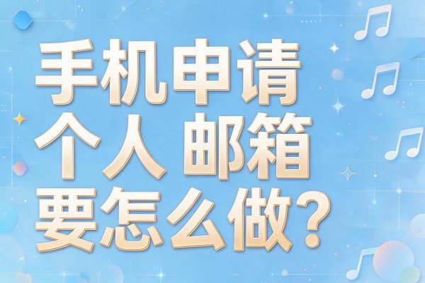 手机申请个人邮箱要怎么做?