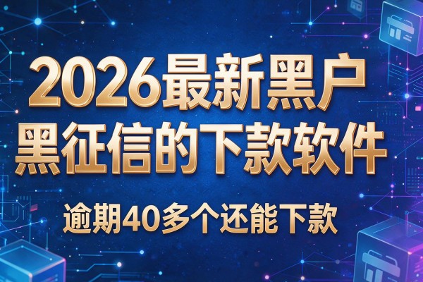 2026最新黑户黑征信的下款软件,逾期40多个还能下款