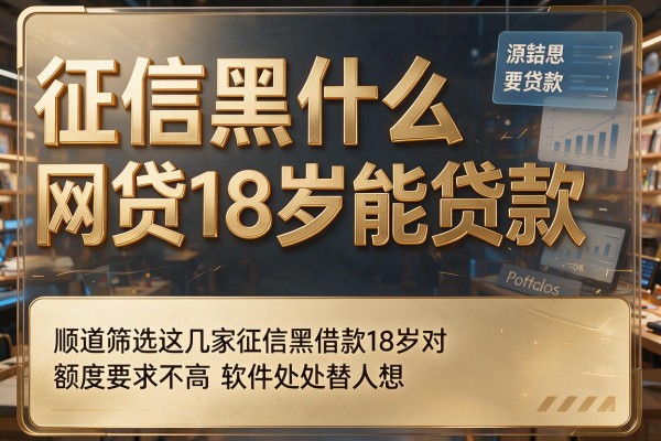 征信黑什么网贷18岁能贷款,顺道筛选这几家征信黑借款18岁对额度要求不高软件处处替人想