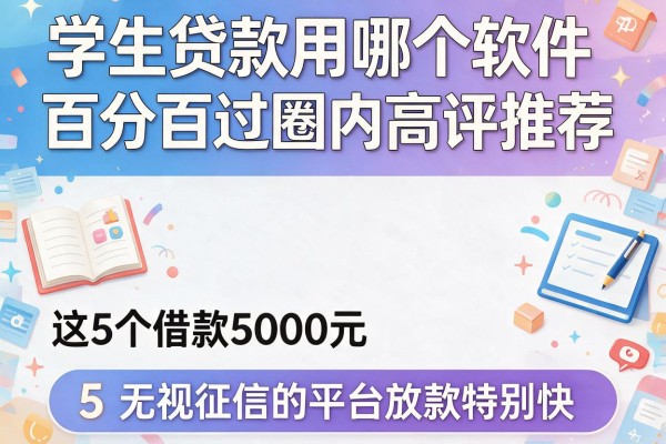 学生贷款用哪个软件百分百过圈内高评推荐,这5个借款5000元无视征信的平台放款特别快