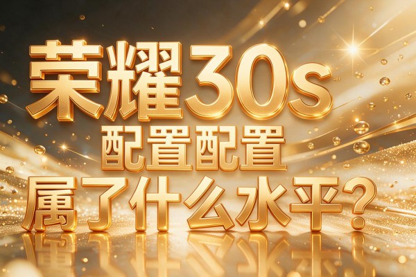 荣耀30s配置属于什么水平?