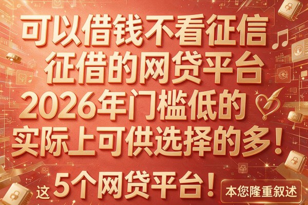 可以借钱不看征信的网贷平台2026年门槛低的实际上可供选择的多！，本篇为您隆重叙述这5个网贷平台！