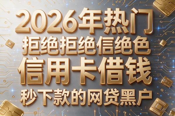 2026年热门拒绝信用卡借钱，秒下款的网贷黑户