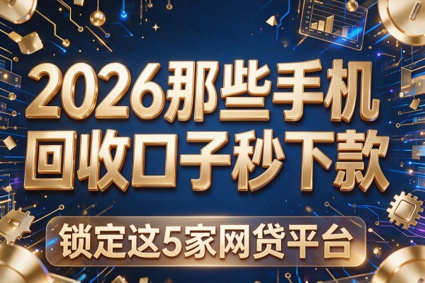 2026那些手机回收口子秒下款,锁定这5家网贷平台