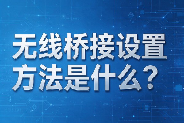 无线桥接设置方法是什么？