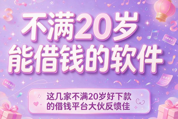 不满20岁能借钱的软件,这几家不满20岁好下款的借钱平台大伙反馈佳