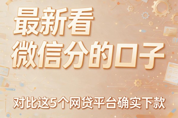 最新看微信分的口子,对比这5个网贷平台确实能下款