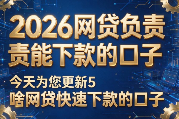 2026网贷负责能下款的口子,今天为您更新5个啥网贷快速下款的口子
