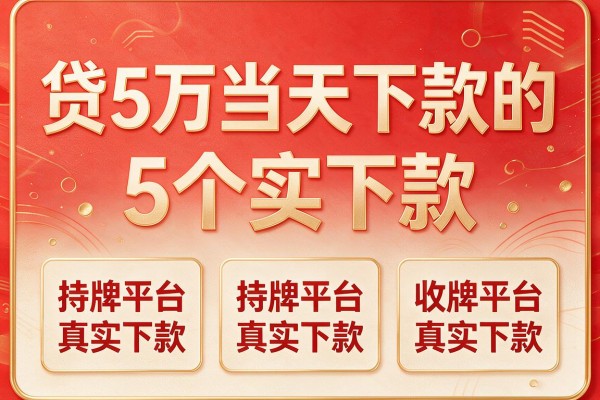 贷5万当天下款的,收录5个持牌平台真实下款