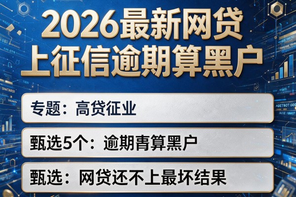 2026最新网贷上征信逾期算黑户,甄选5个网贷还不上最坏结果