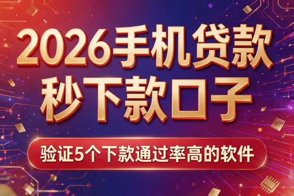 2026手机贷款秒下款口子，验证5个下款通过率高的软件