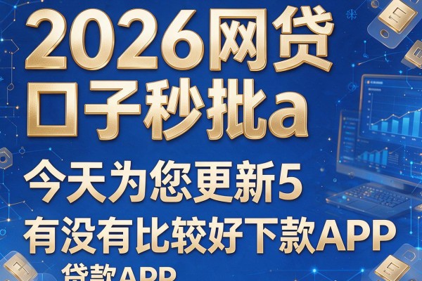 2026网贷口子秒批a,今天为您更新5个有没有比较好下款的贷款APP