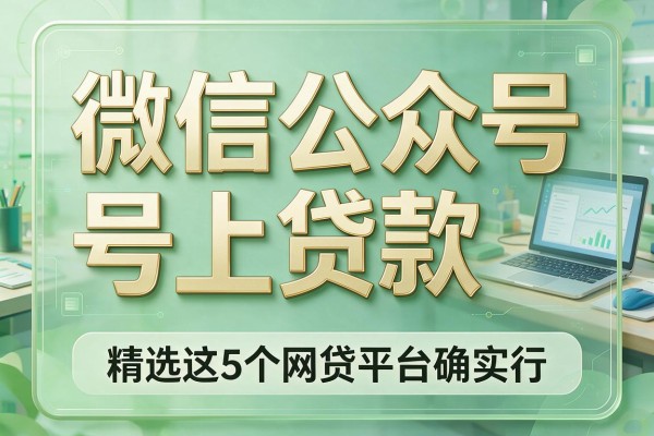 微信公众号上贷款,精选这5个网贷平台确实行