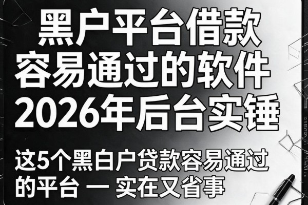 黑白户平台借款容易通过的软件2026年后台实锤,这5个黑白户贷款容易通过的平台实在又省事