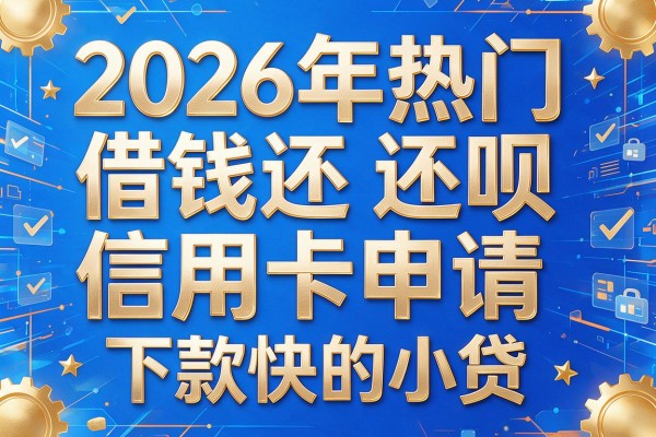 2026年热门借钱还呗信用卡申请,下款快的小贷