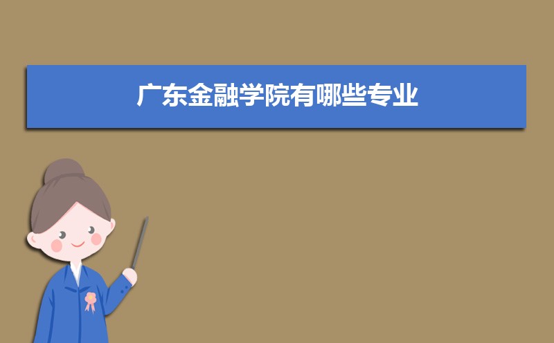 广东金融学院有哪些专业,比较好的王牌重点特色专业 广东金融学院有哪些专业,比较好的王牌重点特色专业