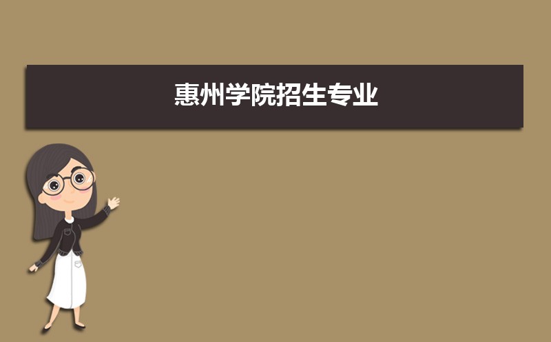 惠州学院有哪些专业,比较好的王牌重点特色专业 惠州学院有哪些专业,比较好的王牌重点特色专业