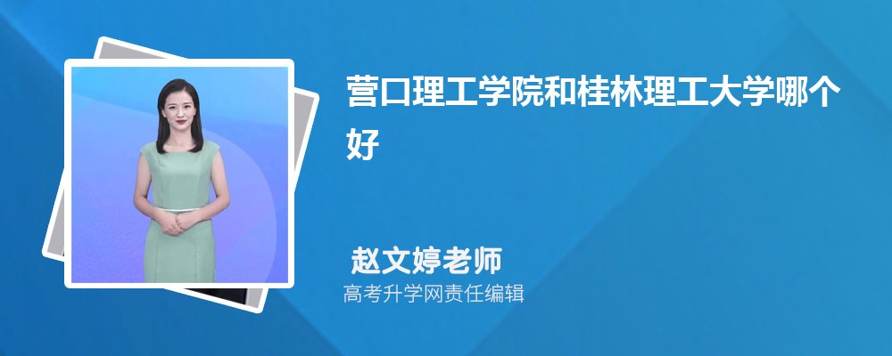 营口理工学院和桂林理工大学哪个好 2025分数线排名对比 营口理工学院和桂林理工大学哪个好 2025分数线排名对比