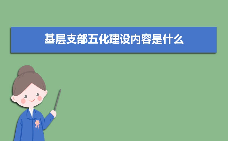 党支部五化建设的具体内容是什么 党支部五化建设的具体内容是什么