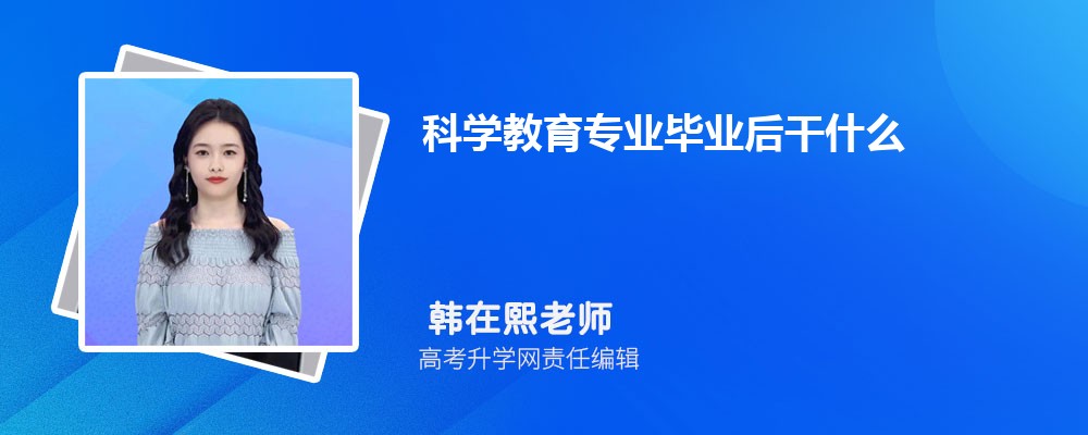 科学教育专业毕业后干什么工作(未来就业前景分析) 科学教育专业毕业后干什么工作(未来就业前景分析)