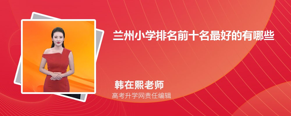 2025年兰州小学排名前十名最好的有哪些 2025年兰州小学排名前十名最好的有哪些