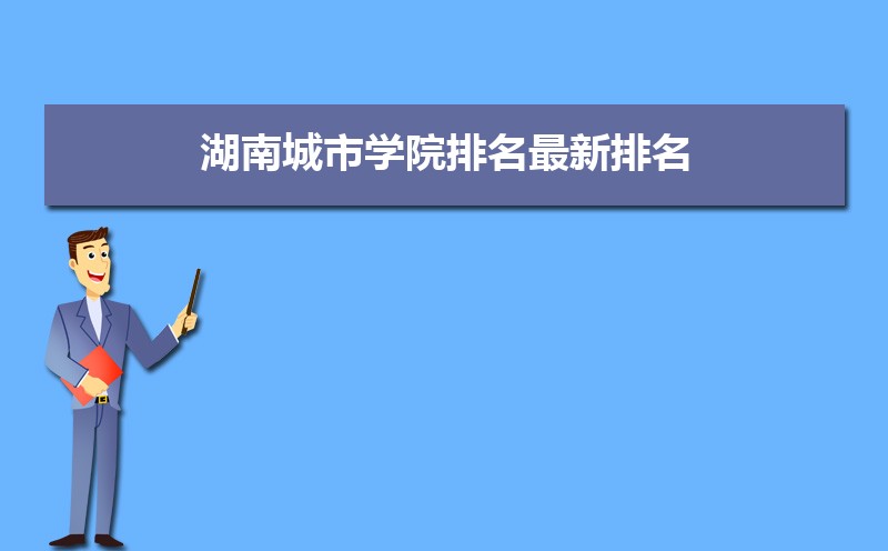 湖南城市学院排名2025年最新排名 全国排名第565名 湖南城市学院排名2025年最新排名 全国排名第565名