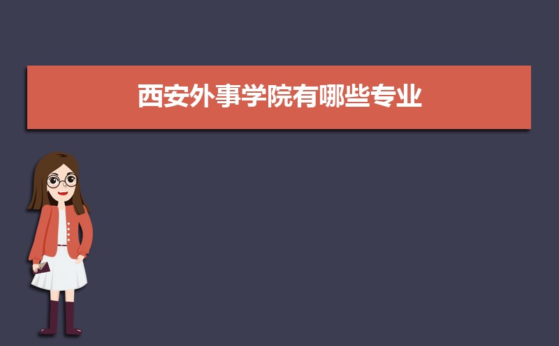 西安外事学院有哪些专业,比较好的王牌重点特色专业 西安外事学院有哪些专业,比较好的王牌重点特色专业