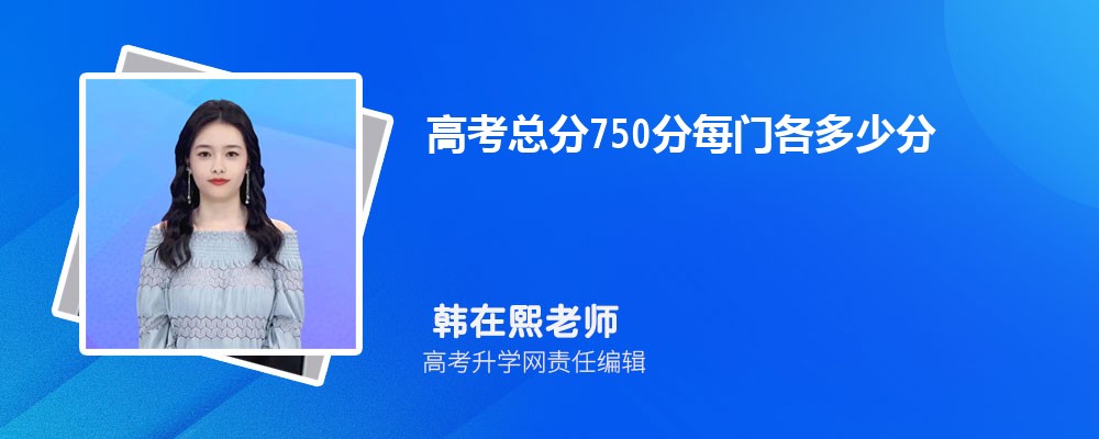 2025年高考总分750分每门各多少分 2025年高考总分750分每门各多少分