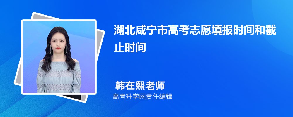 2025年湖北咸宁市高考志愿填报时间和截止时间什么时候 2025年湖北咸宁市高考志愿填报时间和截止时间什么时候