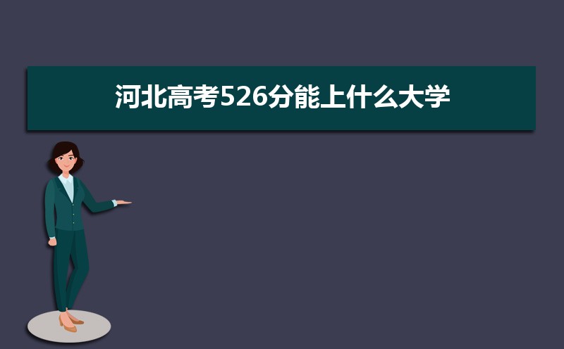 2025河北高考526分能上什么大学,高考526分左右可以上的学校有哪些 2025河北高考526分能上什么大学,高考526分左右可以上的学校有哪些