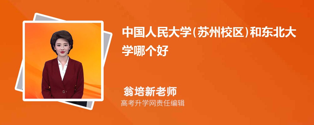 中国人民大学(苏州校区)和东北大学哪个好 2025分数线排名对比 中国人民大学(苏州校区)和东北大学哪个好 2025分数线排名对比