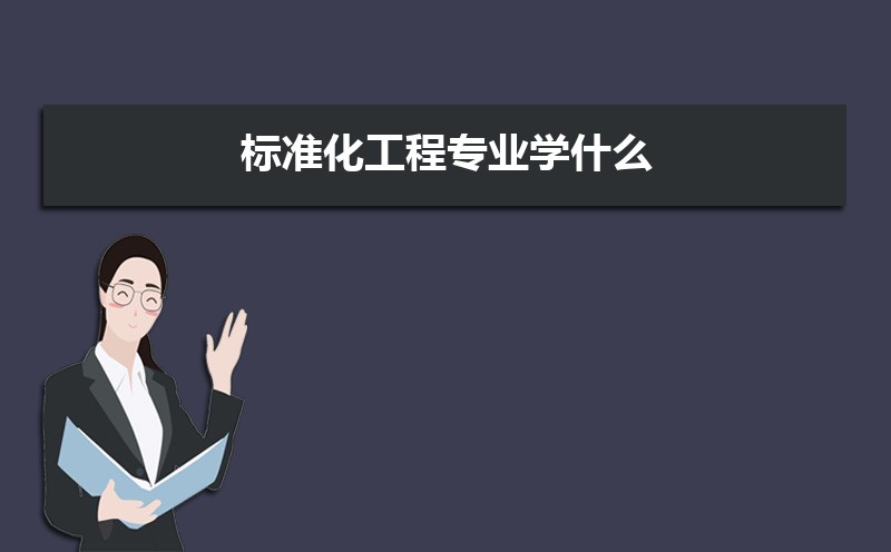 标准化工程专业学什么(附学习科目和课程) 标准化工程专业学什么(附学习科目和课程)