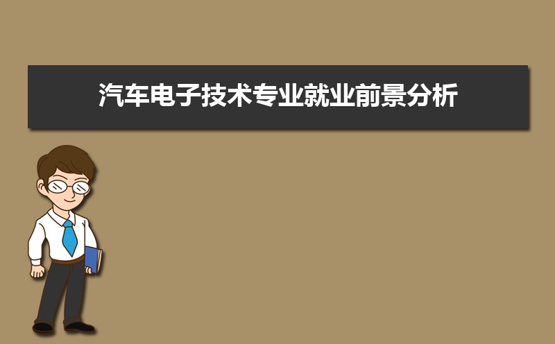 汽车电子技术专业就业前景分析 就业方向有哪些 汽车电子技术专业就业前景分析 就业方向有哪些
