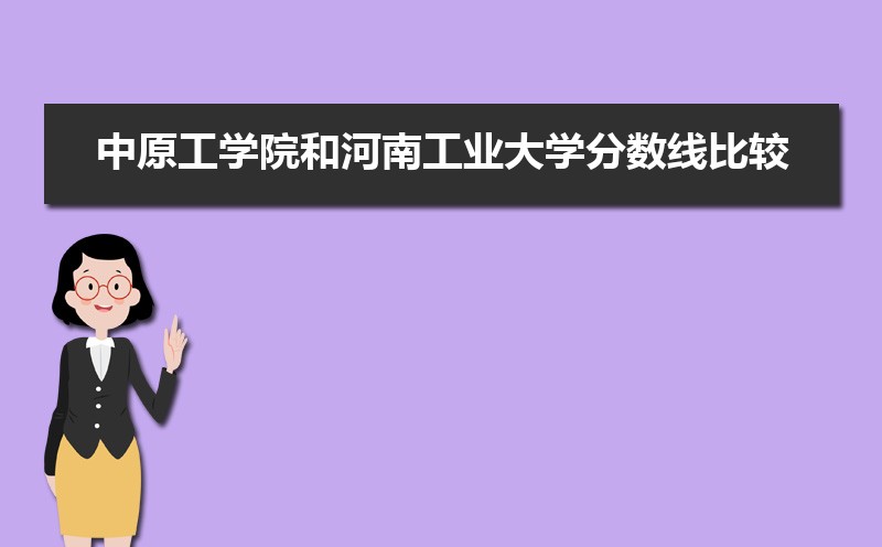 中原工学院和河南工业大学分数线比较 师资力量哪个好 中原工学院和河南工业大学分数线比较 师资力量哪个好