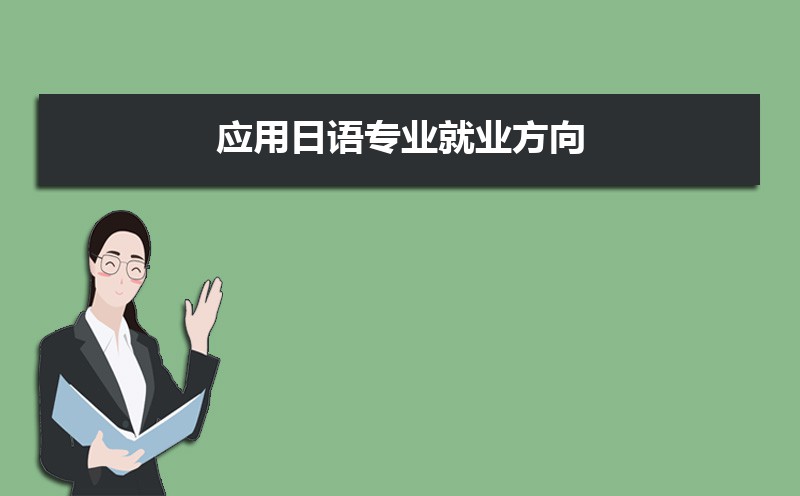 应用日语专业就业前景分析 就业方向有哪些 应用日语专业就业前景分析 就业方向有哪些