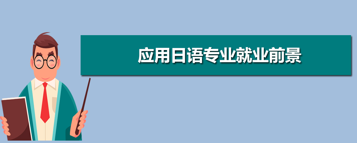 应用日语专业就业前景分析 就业方向有哪些 应用日语专业就业前景分析 就业方向有哪些