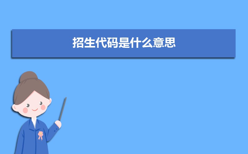 招生代码是什么意思 招生代码和学校代码的区别 招生代码是什么意思 招生代码和学校代码的区别