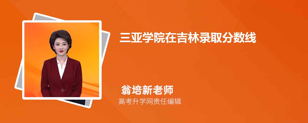 三亚学院在吉林录取分数线是多少?2025最低位次排名 三亚学院在吉林录取分数线是多少?2025最低位次排名